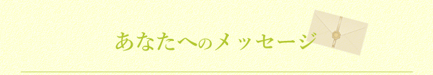 あなたへのメッセージ あなたへのメッセージ